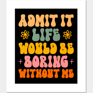 Admit It Life Would Be Boring Without Me Posters and Art